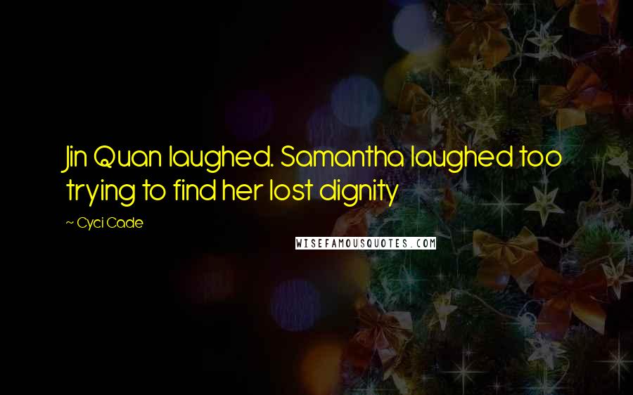 Cyci Cade Quotes: Jin Quan laughed. Samantha laughed too trying to find her lost dignity