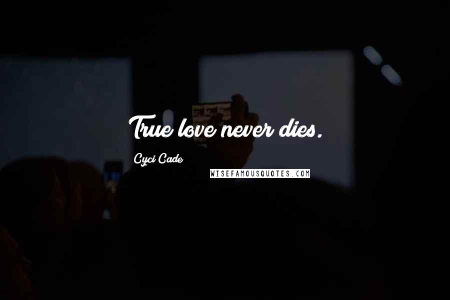 Cyci Cade Quotes: True love never dies.