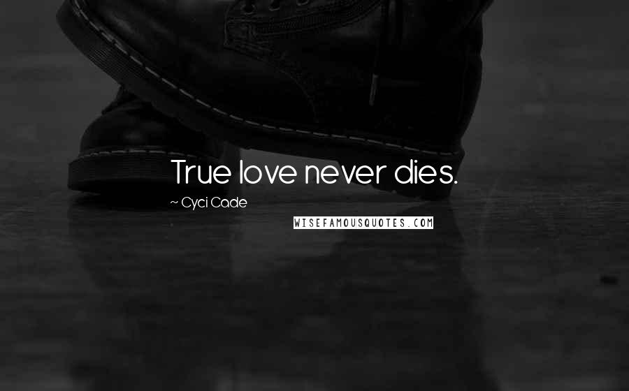 Cyci Cade Quotes: True love never dies.