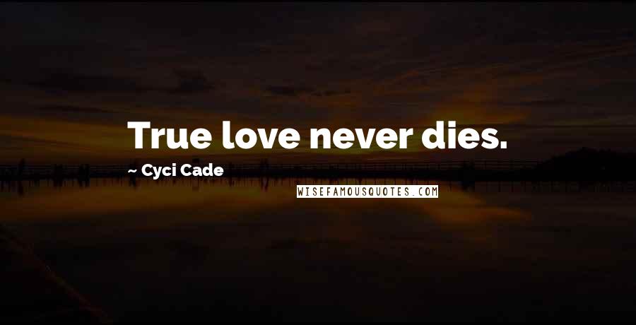 Cyci Cade Quotes: True love never dies.