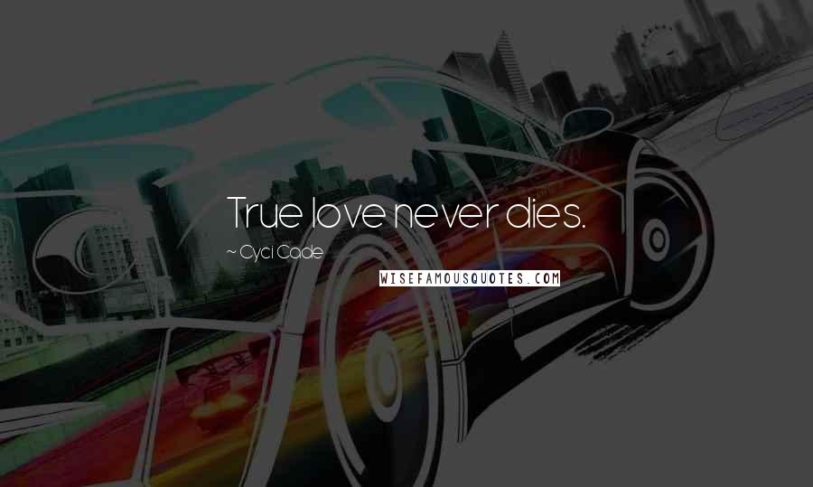 Cyci Cade Quotes: True love never dies.