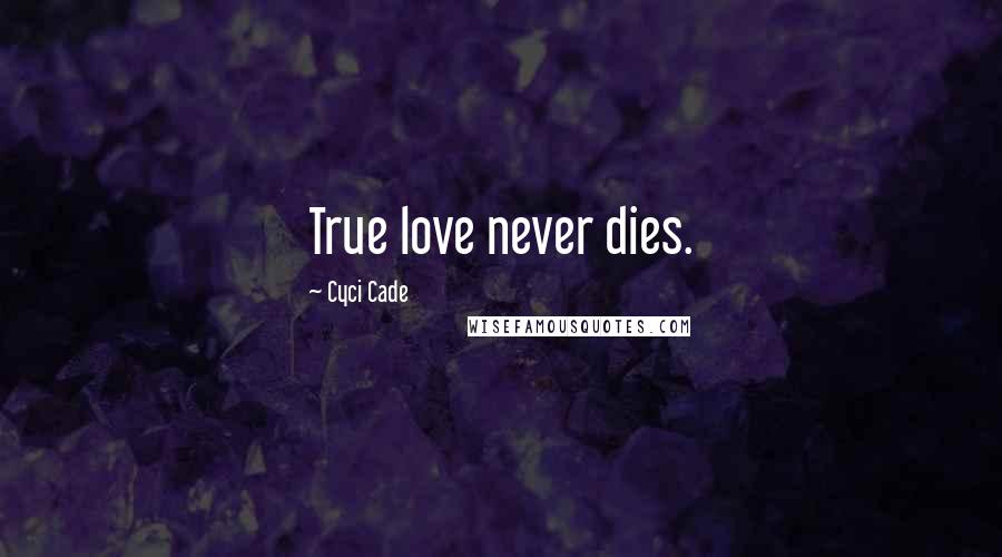 Cyci Cade Quotes: True love never dies.