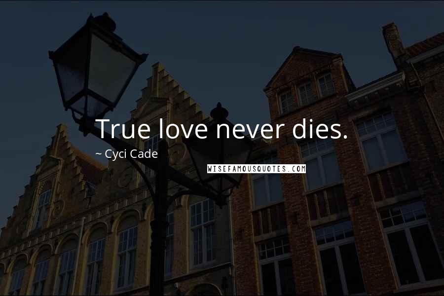 Cyci Cade Quotes: True love never dies.