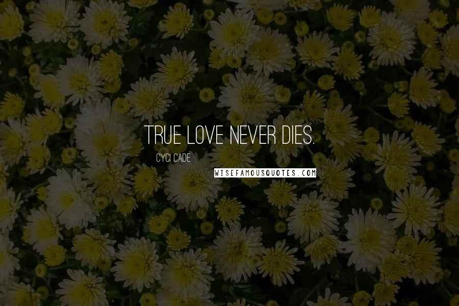 Cyci Cade Quotes: True love never dies.