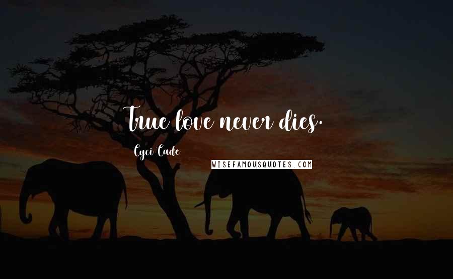 Cyci Cade Quotes: True love never dies.