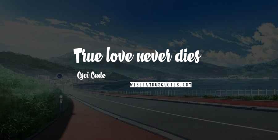 Cyci Cade Quotes: True love never dies.