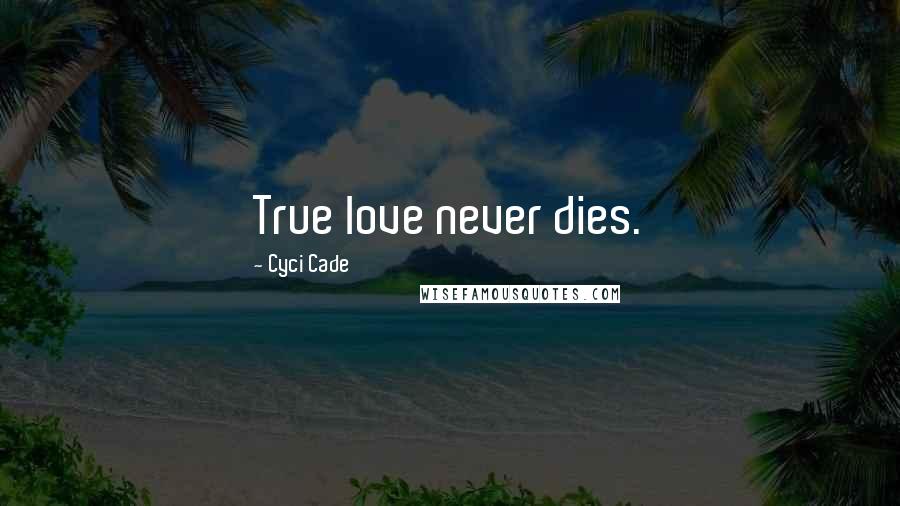 Cyci Cade Quotes: True love never dies.