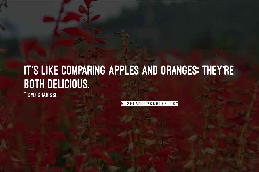 Cyd Charisse Quotes: It's like comparing apples and oranges; they're both delicious.