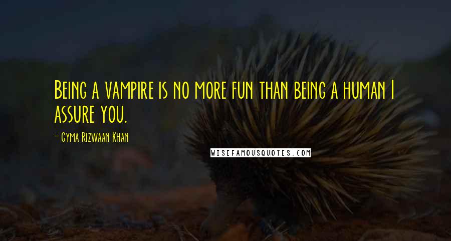 Cyma Rizwaan Khan Quotes: Being a vampire is no more fun than being a human I assure you.