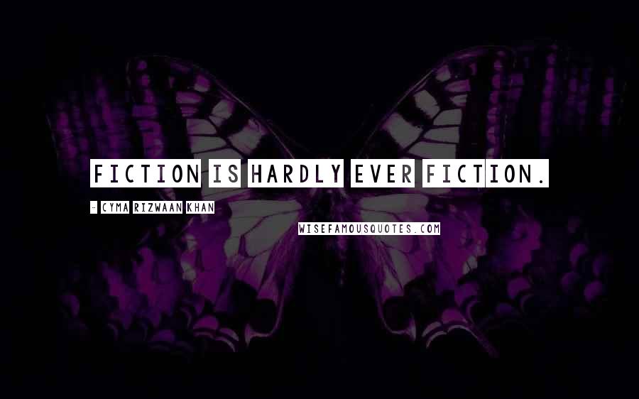Cyma Rizwaan Khan Quotes: Fiction is hardly ever fiction.