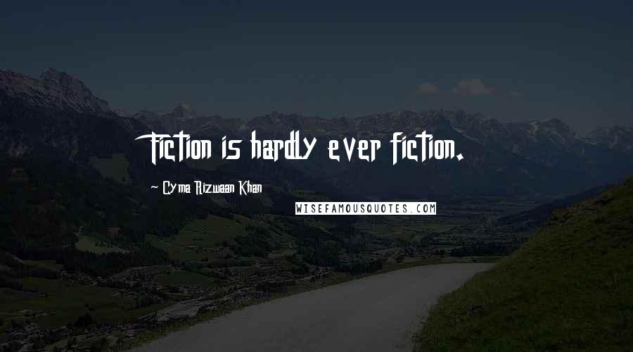 Cyma Rizwaan Khan Quotes: Fiction is hardly ever fiction.
