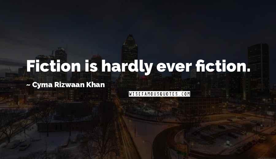 Cyma Rizwaan Khan Quotes: Fiction is hardly ever fiction.