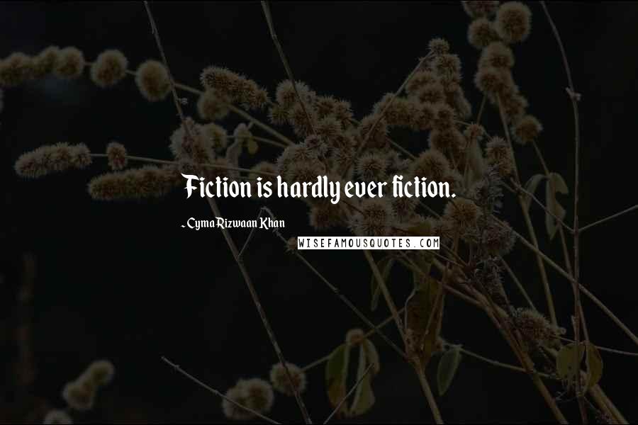 Cyma Rizwaan Khan Quotes: Fiction is hardly ever fiction.