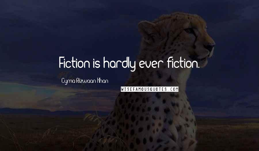 Cyma Rizwaan Khan Quotes: Fiction is hardly ever fiction.