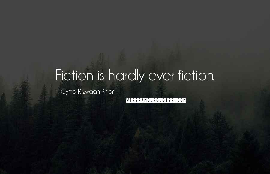 Cyma Rizwaan Khan Quotes: Fiction is hardly ever fiction.