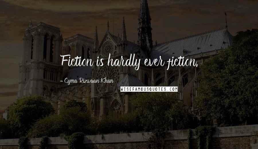 Cyma Rizwaan Khan Quotes: Fiction is hardly ever fiction.