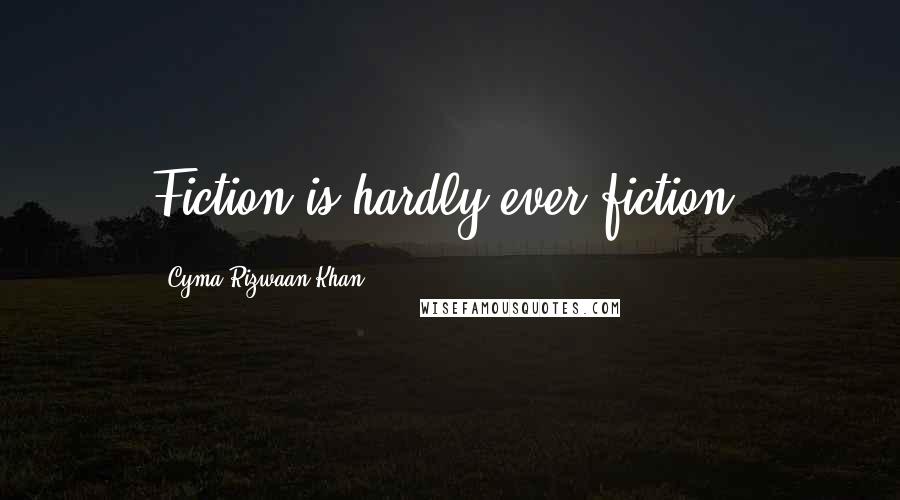 Cyma Rizwaan Khan Quotes: Fiction is hardly ever fiction.