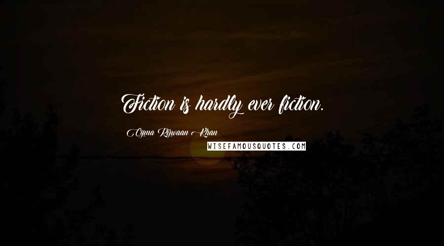 Cyma Rizwaan Khan Quotes: Fiction is hardly ever fiction.