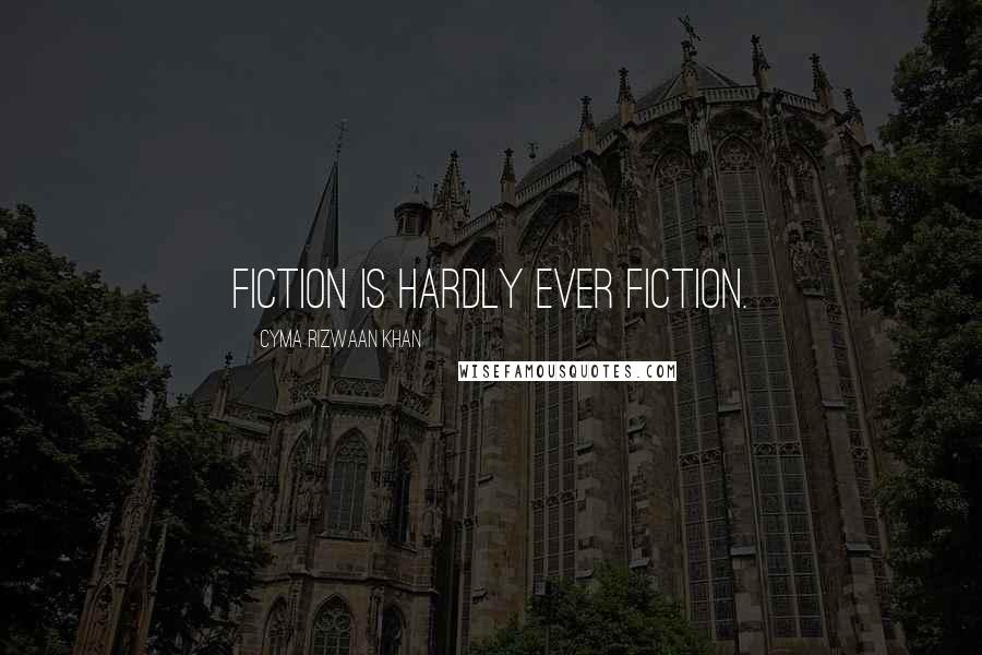 Cyma Rizwaan Khan Quotes: Fiction is hardly ever fiction.