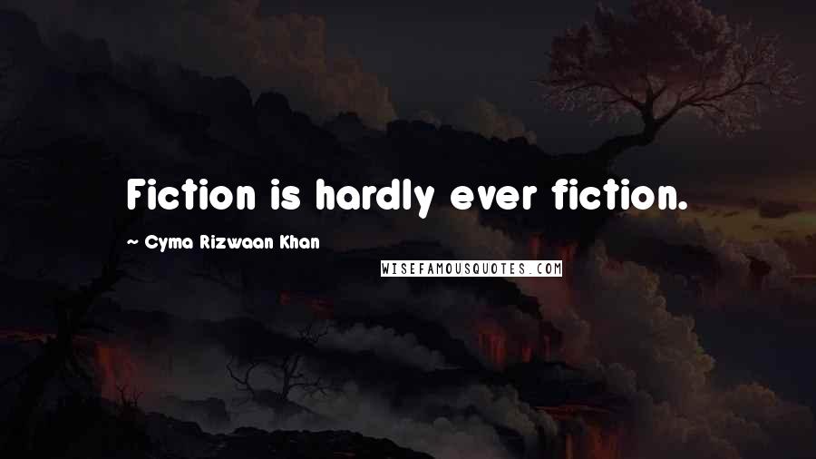 Cyma Rizwaan Khan Quotes: Fiction is hardly ever fiction.