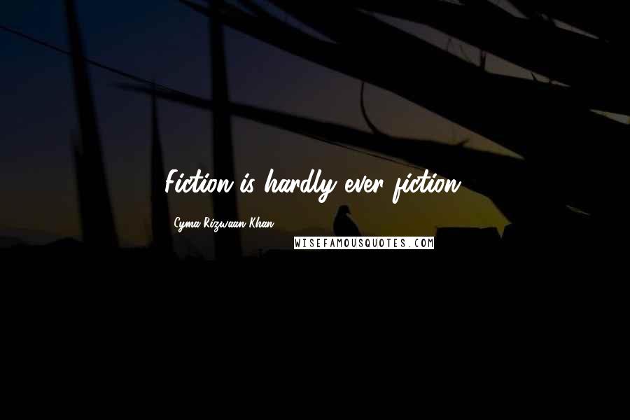 Cyma Rizwaan Khan Quotes: Fiction is hardly ever fiction.