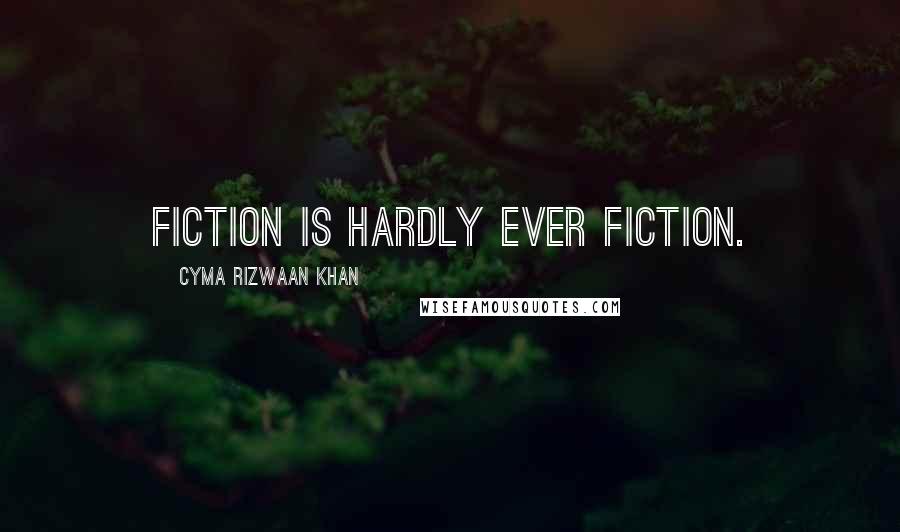Cyma Rizwaan Khan Quotes: Fiction is hardly ever fiction.