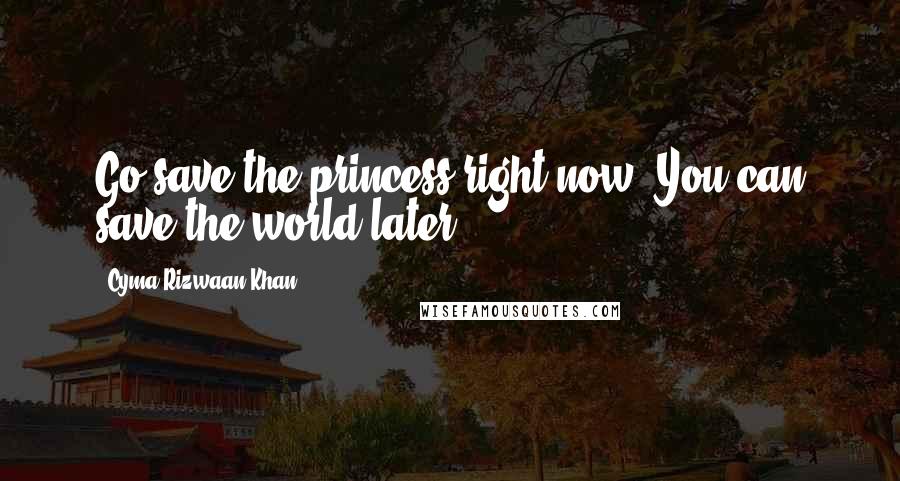 Cyma Rizwaan Khan Quotes: Go save the princess right now. You can save the world later.