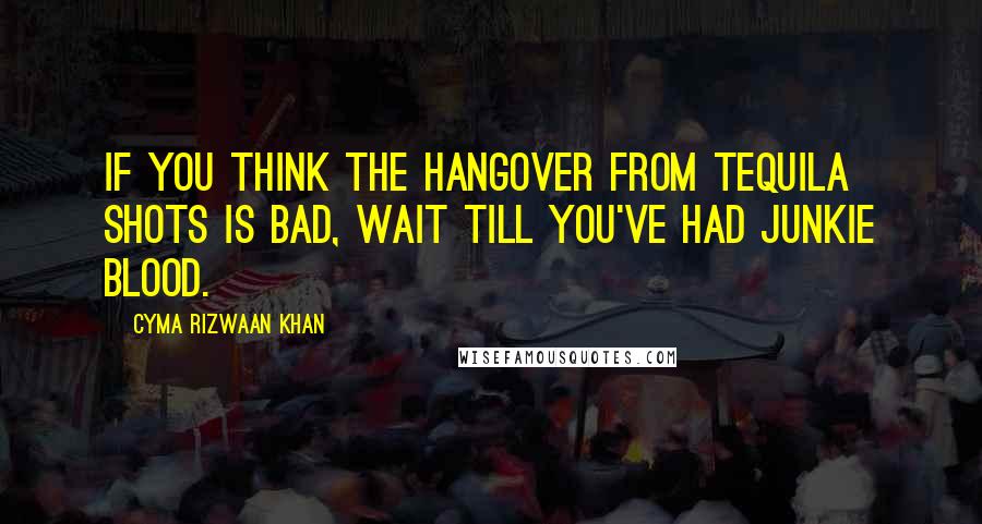 Cyma Rizwaan Khan Quotes: If you think the hangover from tequila shots is bad, wait till you've had junkie blood.