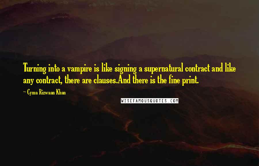 Cyma Rizwaan Khan Quotes: Turning into a vampire is like signing a supernatural contract and like any contract, there are clauses.And there is the fine print.
