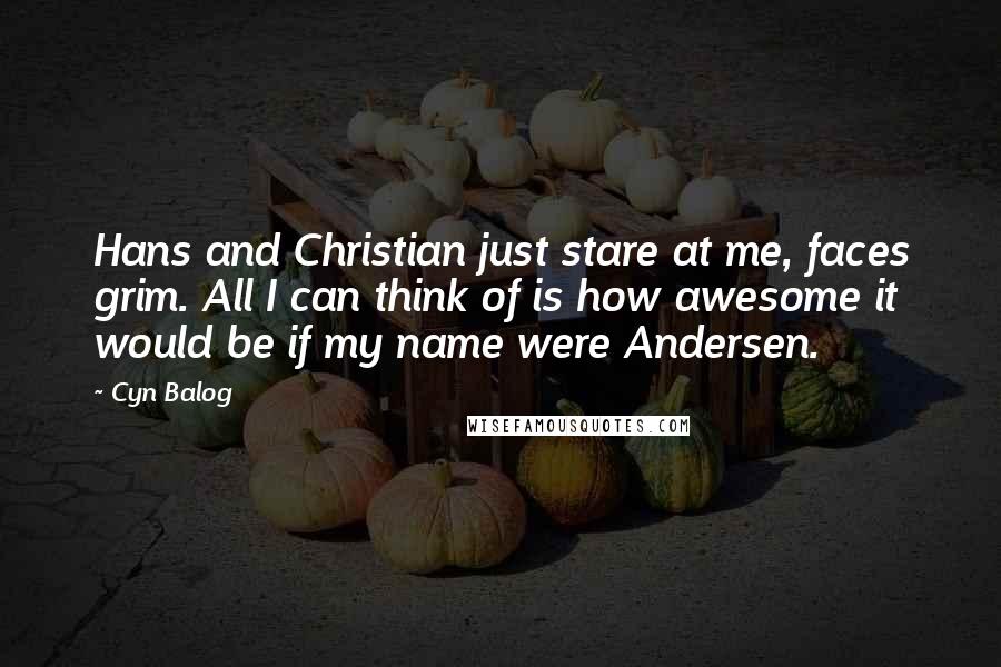 Cyn Balog Quotes: Hans and Christian just stare at me, faces grim. All I can think of is how awesome it would be if my name were Andersen.