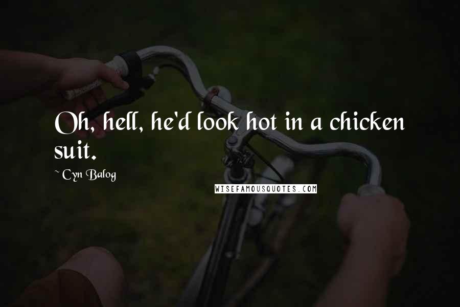 Cyn Balog Quotes: Oh, hell, he'd look hot in a chicken suit.