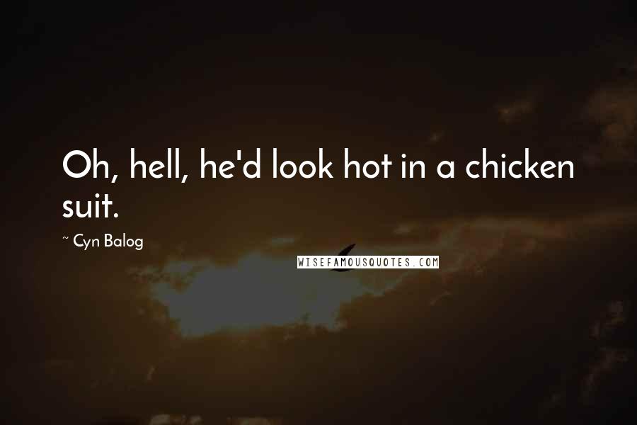 Cyn Balog Quotes: Oh, hell, he'd look hot in a chicken suit.