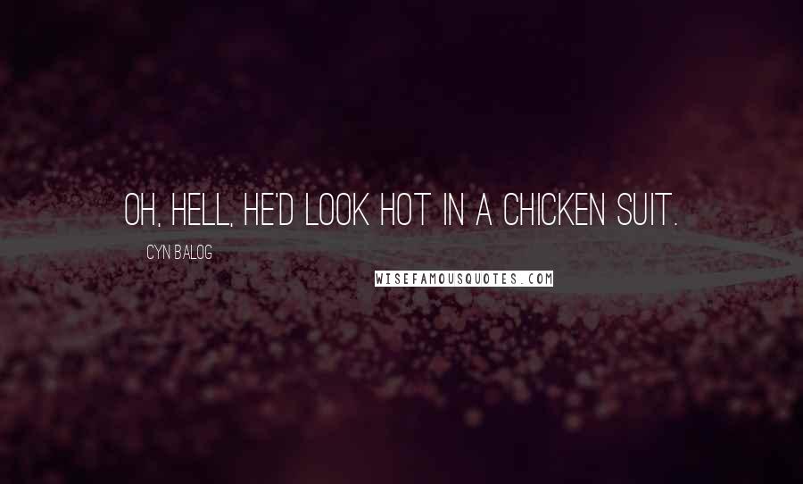 Cyn Balog Quotes: Oh, hell, he'd look hot in a chicken suit.