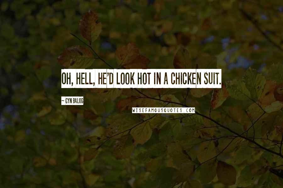 Cyn Balog Quotes: Oh, hell, he'd look hot in a chicken suit.