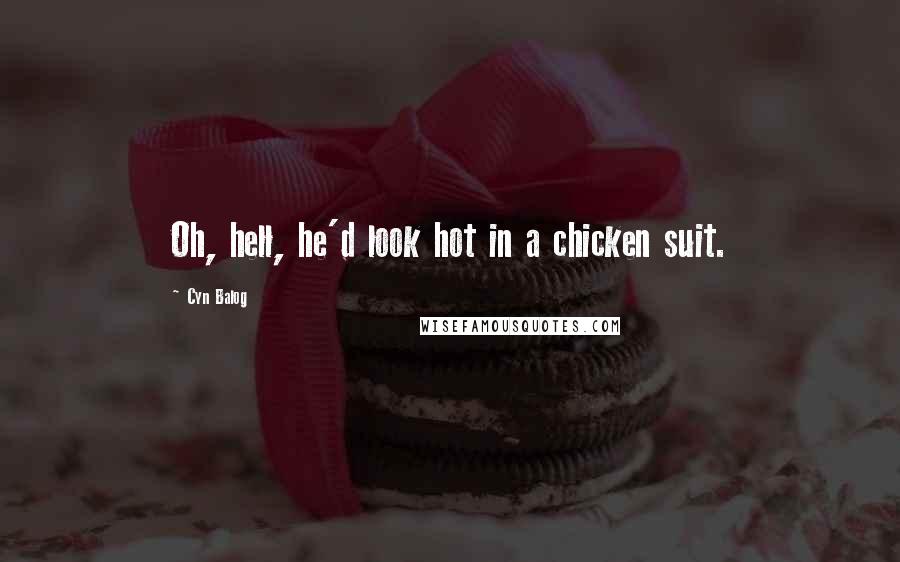 Cyn Balog Quotes: Oh, hell, he'd look hot in a chicken suit.