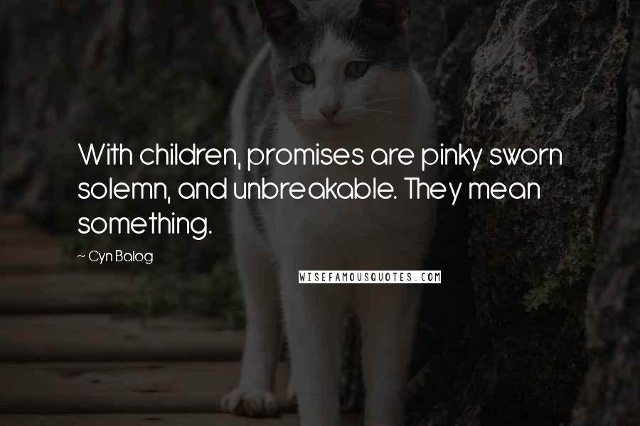 Cyn Balog Quotes: With children, promises are pinky sworn solemn, and unbreakable. They mean something.