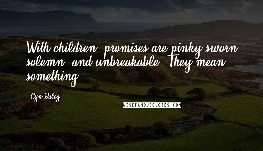 Cyn Balog Quotes: With children, promises are pinky sworn solemn, and unbreakable. They mean something.