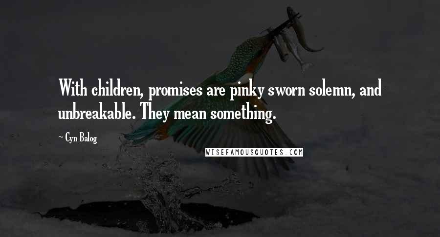 Cyn Balog Quotes: With children, promises are pinky sworn solemn, and unbreakable. They mean something.