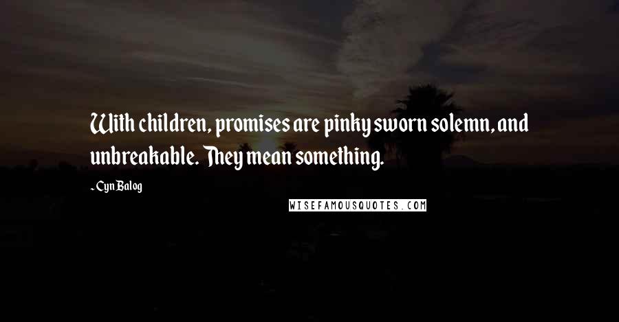 Cyn Balog Quotes: With children, promises are pinky sworn solemn, and unbreakable. They mean something.