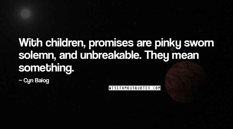 Cyn Balog Quotes: With children, promises are pinky sworn solemn, and unbreakable. They mean something.