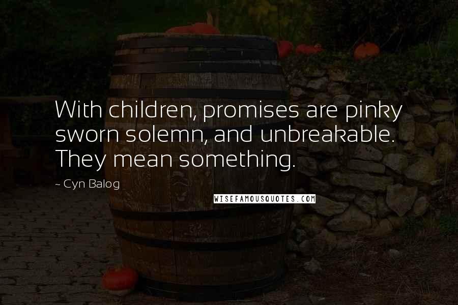 Cyn Balog Quotes: With children, promises are pinky sworn solemn, and unbreakable. They mean something.