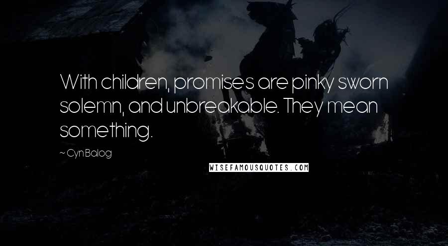 Cyn Balog Quotes: With children, promises are pinky sworn solemn, and unbreakable. They mean something.