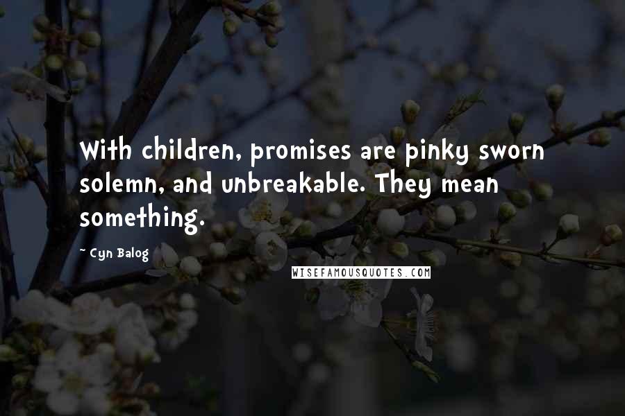 Cyn Balog Quotes: With children, promises are pinky sworn solemn, and unbreakable. They mean something.