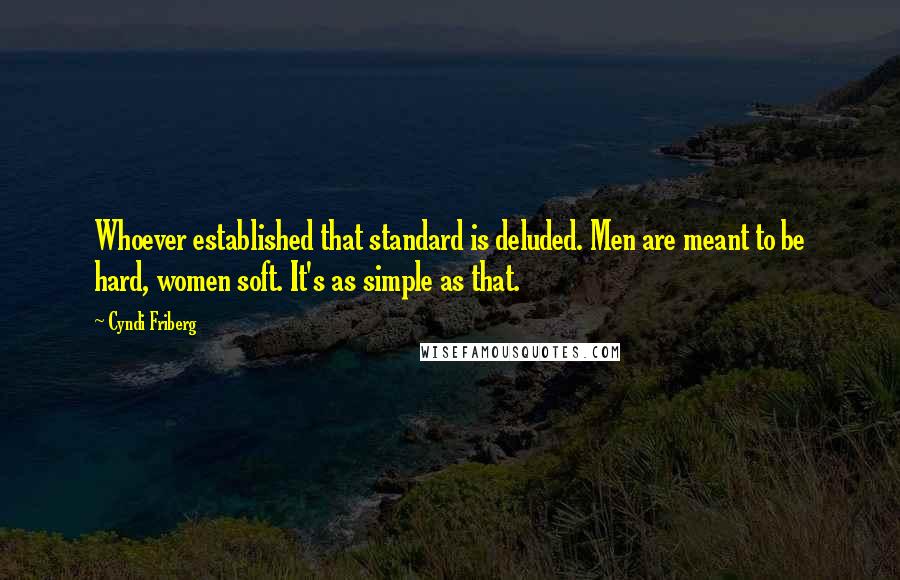 Cyndi Friberg Quotes: Whoever established that standard is deluded. Men are meant to be hard, women soft. It's as simple as that.