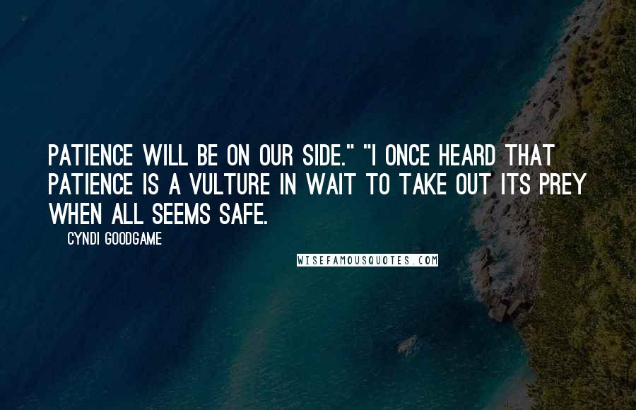 Cyndi Goodgame Quotes: Patience will be on our side." "I once heard that patience is a vulture in wait to take out its prey when all seems safe.