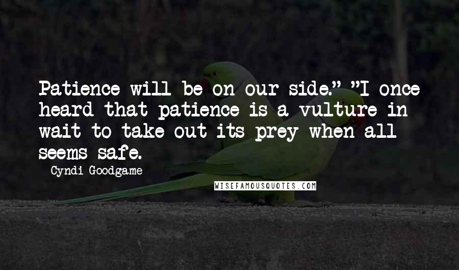 Cyndi Goodgame Quotes: Patience will be on our side." "I once heard that patience is a vulture in wait to take out its prey when all seems safe.