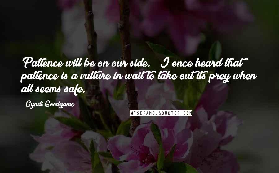 Cyndi Goodgame Quotes: Patience will be on our side." "I once heard that patience is a vulture in wait to take out its prey when all seems safe.