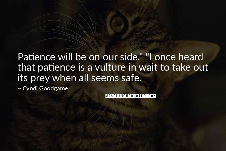 Cyndi Goodgame Quotes: Patience will be on our side." "I once heard that patience is a vulture in wait to take out its prey when all seems safe.