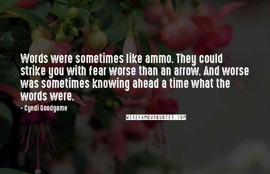 Cyndi Goodgame Quotes: Words were sometimes like ammo. They could strike you with fear worse than an arrow. And worse was sometimes knowing ahead a time what the words were.