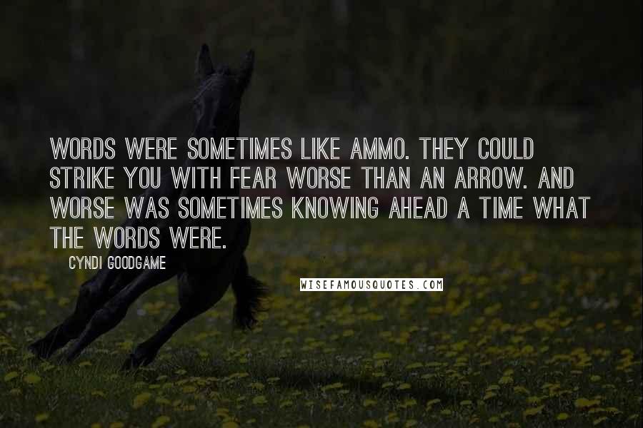 Cyndi Goodgame Quotes: Words were sometimes like ammo. They could strike you with fear worse than an arrow. And worse was sometimes knowing ahead a time what the words were.